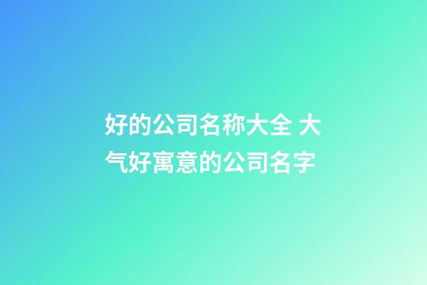 好的公司名称大全 大气好寓意的公司名字-第1张-公司起名-玄机派